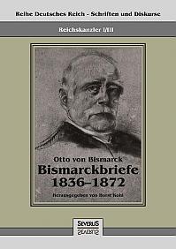 Reichskanzler Otto von Bismarck - Bismarckbriefe 1836-1872. Hrsg. von Horst Kohl