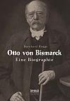 Otto von Bismarck. Eine Biographie