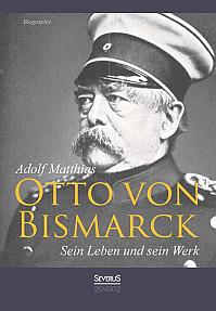 Otto von Bismarck – Sein Leben und sein Werk. Biographie