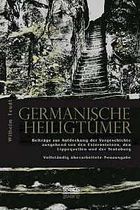 Germanische Heiligtümer. Beiträge zur Aufdeckung der Vorgeschichte, ausgehend von den Externsteinen, den Lippequellen und der Teutoburg