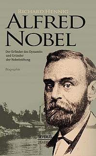 Alfred Nobel. Der Erfinder des Dynamits und Gründer der Nobelstiftung. Biografie