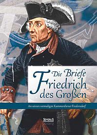 Die Briefe Friedrichs des Großen an seinen vormaligen Kammerdiener Fredersdorf