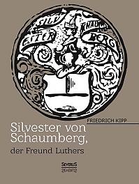 Silvester von Schaumberg, der Freund von Martin Luther: Ein Lebensbild aus der Reformationszeit