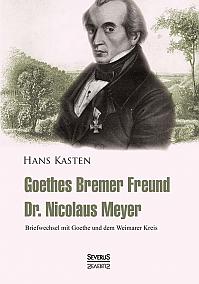 Goethes Bremer Freund Nicolaus Meyer: Briefwechsel mit Goethe und dem Weimarer Kreis