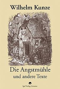 Wilhelm Kunze: Die Angstmühle und andere Texte