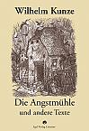 Wilhelm Kunze: Die Angstmühle und andere Texte