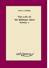 The Life of Sir William Osler , Volume 1