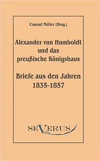 Alexander von Humboldt und das Preußische Königshaus - Briefe aus den Jahren 1835-1857