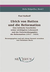 Ulrich von Hutten und die Reformation: Eine kritische Geschichte seiner wichtigsten Lebenszeit und der Entscheidungsjahre der Reformation (1517 - 1523), Reihe ReligioSus Band I