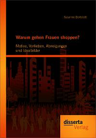 Warum gehen Frauen shoppen?: Motive, Vorlieben, Abneigungen und Idealbilder