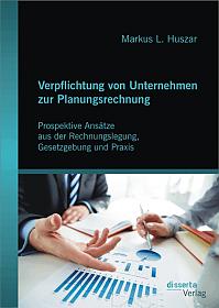 Verpflichtung von Unternehmen zur Planungsrechnung: Prospektive Ansätze aus der Rechnungslegung, Gesetzgebung und Praxis