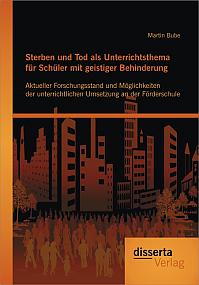 Sterben und Tod als Unterrichtsthema für Schüler mit geistiger Behinderung: Aktueller Forschungsstand und Möglichkeiten der unterrichtlichen Umsetzung an der Förderschule