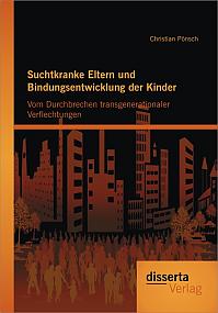 Suchtkranke Eltern und Bindungsentwicklung der Kinder: Vom Durchbrechen transgenerationaler Verflechtungen