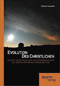 Evolution des Christlichen: Schöpfungstheologie und Anthropologie bei Joseph Ratzinger/Benedikt XVI.