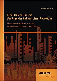 Fidel Castro und die Anfänge der kubanischen Revolution: Pressekommentare aus der Bundesrepublik und der DDR