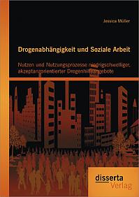 Drogenabhängigkeit und Soziale Arbeit: Nutzen und Nutzungsprozesse niedrigschwelliger, akzeptanzorientierter Drogenhilfeangebote