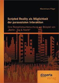 Scripted Reality als Möglichkeit der parasozialen Interaktion: Eine Rezeptionsuntersuchung am Beispiel von Berlin Tag & Nacht