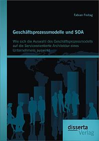 Geschäftsprozessmodelle und SOA: Wie sich die Auswahl des Geschäftsprozessmodells auf die Serviceorientierte Architektur eines Unternehmens auswirkt