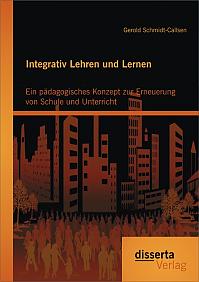 Integrativ Lehren und Lernen: Ein pädagogisches Konzept zur Erneuerung von Schule und Unterricht