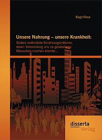 Unsere Nahrung  unsere Krankheit: Sieben verbreitete Ernährungsirrtümer, deren Vermeidung uns zu gesünderen Menschen machen könnte