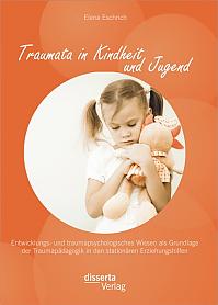 Traumata in Kindheit und Jugend: Entwicklungs- und traumapsychologisches Wissen als Grundlage der Traumapädagogik in den stationären Erziehungshilfen