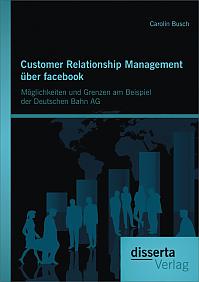 Customer Relationship Management über facebook: Möglichkeiten und Grenzen am Beispiel der Deutschen Bahn AG