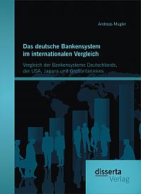 Das deutsche Bankensystem im internationalen Vergleich: Vergleich der Bankensysteme Deutschlands, der USA, Japans und Großbritanniens