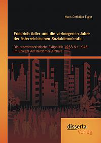 Friedrich Adler und die verborgenen Jahre der österreichischen Sozialdemokratie: Die austromarxistische Exilpolitik 1938 bis 1945 im Spiegel Amsterdamer Archive
