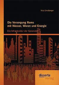 Die Versorgung Roms mit Wasser, Waren und Energie: Die Infrastruktur der Kaiserzeit