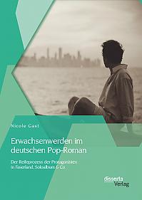 Erwachsenwerden im deutschen Pop-Roman: Der Reifeprozess der Protagonisten in Faserland, Soloalbum & Co