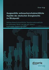 Ausgewählte verbraucherschutzrechtliche Aspekte des deutschen Energierechts im Blickpunkt: Verbraucherschutzrechtliche Transformationsdefizite im nationalen Recht und die sich daraus ergebenden Spannungsfelder