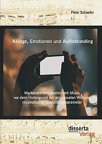 Klänge, Emotionen und Audiobranding: Markenkommunikation mit Musik vor dem Hintergrund der emotionalen Wirkung musikalischer Gestaltungsparameter