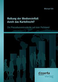 Rettung der Medienvielfalt durch das Kartellrecht? Die Pressefusionskontrolle auf dem Prüfstand