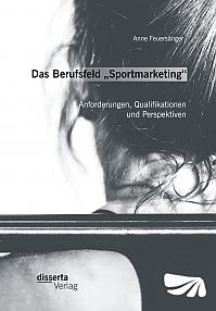 Das Berufsfeld Sportmarketing: Anforderungen, Qualifikationen und Perspektiven