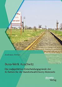 Buna-Werk Auschwitz: Die maßgeblichen Entscheidungsgründe der IG Farben für die Standortwahl Dwory-Monowitz