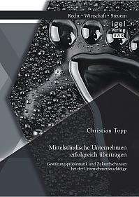 Mittelständische Unternehmen erfolgreich übertragen: Gestaltungsproblematik und Zukunftschancen bei der Unternehmensnachfolge