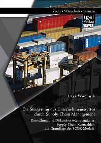 Die Steigerung des Unternehmenswertes durch Supply Chain Management: Darstellung und Diskussion wertorientierter Supply Chain Kennzahlen auf Grundlage des SCOR-Modells