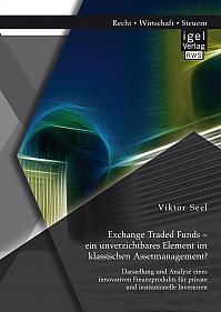 Exchange Traded Funds  ein unverzichtbares Element im klassischen Assetmanagement? Darstellung und Analyse eines innovativen Finanzprodukts für private und institutionelle Investoren