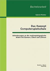 Das Konzept Computerspielschule: Anforderungen an die medienpädagogische Arbeit mit Gamern, Eltern und Lehrern