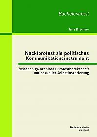 Nacktprotest als politisches Kommunikationsinstrument: Zwischen grenzenloser Protestbereitschaft und sexueller Selbstinszenierung