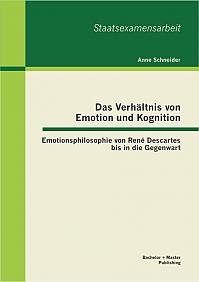 Das Verhältnis von Emotion und Kognition: Emotionsphilosophie von René Descartes bis in die Gegenwart