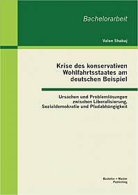 Krise des konservativen Wohlfahrtsstaates am deutschen Beispiel: Ursachen und Problemlösungen zwischen Liberalisierung, Sozialdemokratie und Pfadabhängigkeit