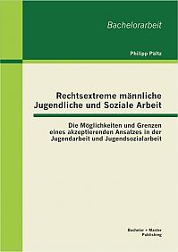 Rechtsextreme männliche Jugendliche und Soziale Arbeit: Die Möglichkeiten und Grenzen eines akzeptierenden Ansatzes in der Jugendarbeit und Jugendsozialarbeit