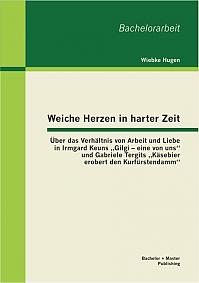 Weiche Herzen in harter Zeit: Über das Verhältnis von Arbeit und Liebe in Irmgard Keuns Gilgi  eine von uns und Gabriele Tergits Käsebier erobert den Kurfürstendamm