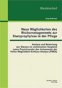 Neue Möglichkeiten des Risikomanagements zur Sturzprophylaxe in der Pflege: Analyse und Bewertung von Stürzen im statistischen Vergleich sowie Praxistransfer des Instruments der Fehler-Möglichkeit-Einfluss-Analyse (FMEA)