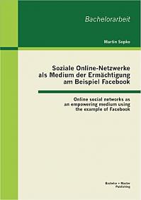 Soziale Online-Netzwerke als Medium der Ermächtigung am Beispiel Facebook: Online social networks as an empowering medium using the example of Facebook