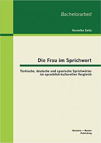 Die Frau im Sprichwort: Türkische, deutsche und spanische Sprichwörter im sprachlich-kulturellen Vergleich