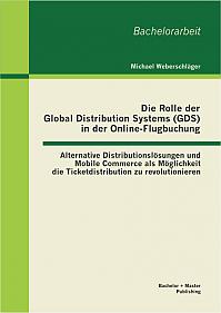 Die Rolle der Global Distribution Systems (GDS) in der Online-Flugbuchung: Alternative Distributionslösungen und Mobile Commerce als Möglichkeit die Ticketdistribution zu revolutionieren