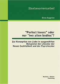 "Perfect lovers" oder nur "two alien bodies"? Zur Konzeption von Liebe in ausgewählten Beispielen der Literatur der Neuen Sachlichkeit und der Pop-Literatur