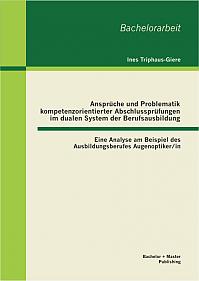 Ansprüche und Problematik kompetenzorientierter Abschlussprüfungen im dualen System der Berufsausbildung: Eine Analyse am Beispiel des Ausbildungsberufes Augenoptiker/in